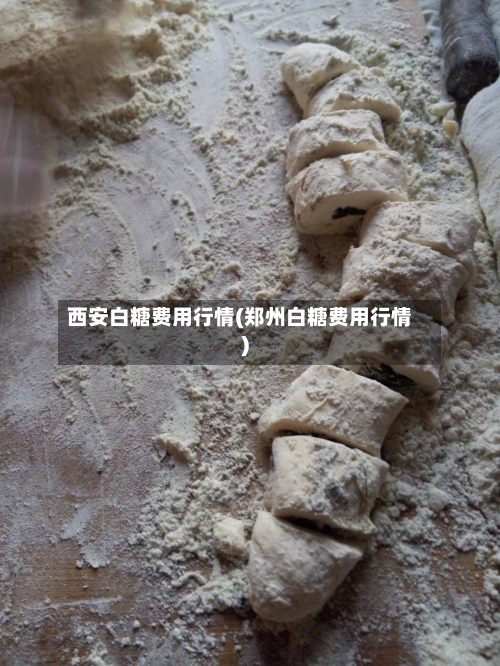 西安白糖费用行情(郑州白糖费用行情)-第2张图片