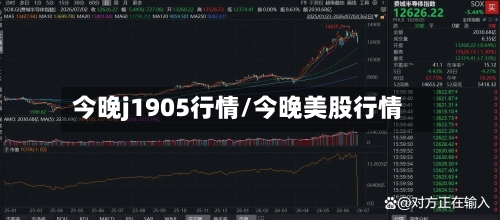 今晚j1905行情/今晚美股行情-第2张图片