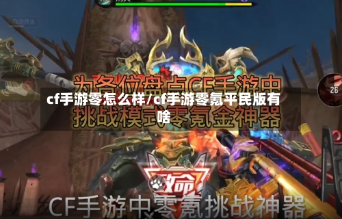 cf手游零怎么样/cf手游零氪平民版有啥-第2张图片