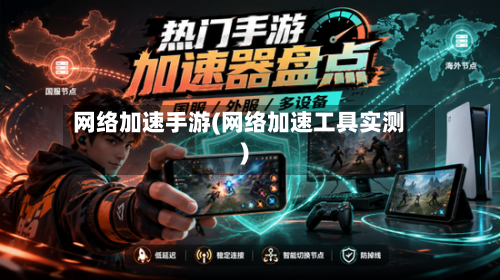 网络加速手游(网络加速工具实测)