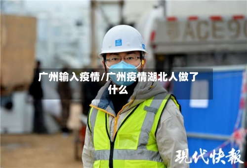 广州输入疫情/广州疫情湖北人做了什么-第2张图片