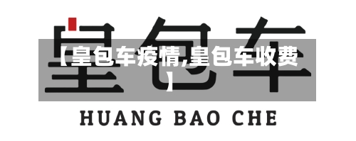 【皇包车疫情,皇包车收费】