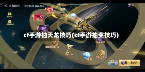 cf手游抽天龙技巧(cf手游抽奖技巧)