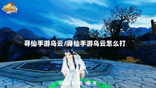 寻仙手游乌云/寻仙手游乌云怎么打