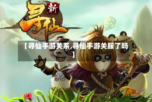 【寻仙手游关系,寻仙手游关服了吗】-第3张图片