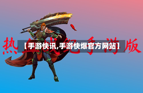 【手游快讯,手游快爆官方网站】