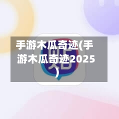 手游木瓜奇迹(手游木瓜奇迹2025)