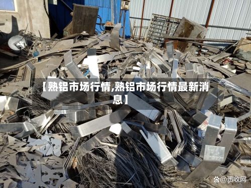 【熟铝市场行情,熟铝市场行情最新消息】