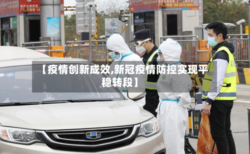 【疫情创新成效,新冠疫情防控实现平稳转段】-第3张图片