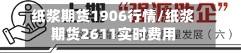纸浆期货1906行情/纸浆期货2611实时费用