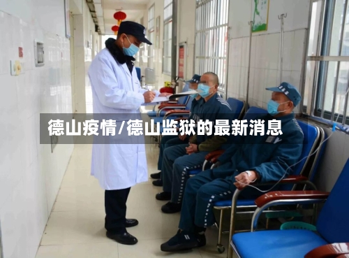 德山疫情/德山监狱的最新消息-第2张图片