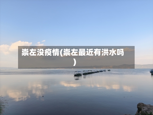 崇左没疫情(崇左最近有洪水吗)-第2张图片