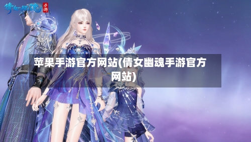 苹果手游官方网站(倩女幽魂手游官方网站)