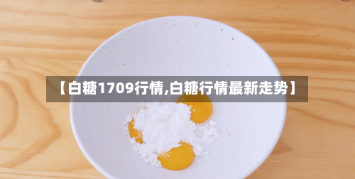 【白糖1709行情,白糖行情最新走势】