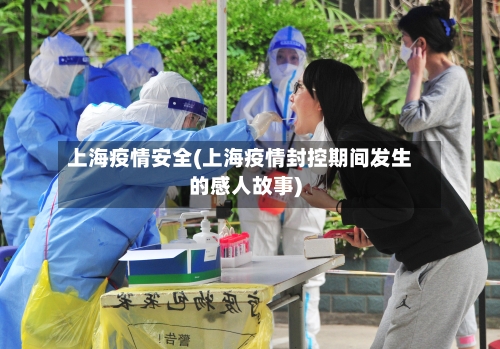 上海疫情安全(上海疫情封控期间发生的感人故事)-第3张图片