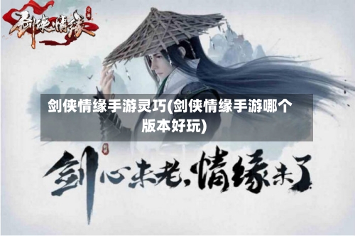 剑侠情缘手游灵巧(剑侠情缘手游哪个版本好玩)-第2张图片