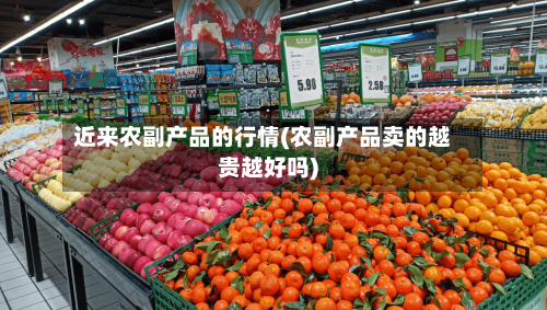 近来农副产品的行情(农副产品卖的越贵越好吗)