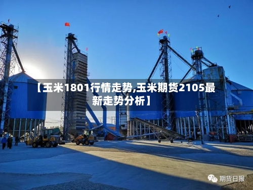 【玉米1801行情走势,玉米期货2105最新走势分析】-第2张图片