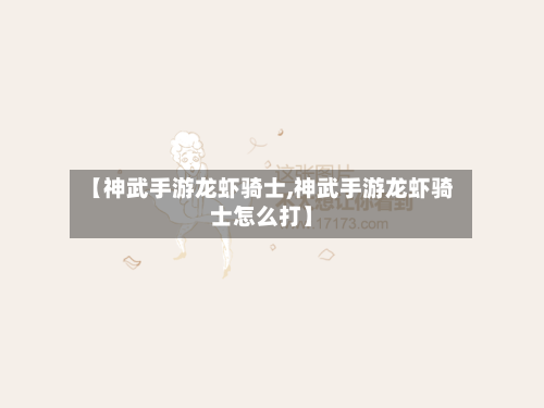 【神武手游龙虾骑士,神武手游龙虾骑士怎么打】-第3张图片