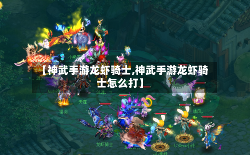 【神武手游龙虾骑士,神武手游龙虾骑士怎么打】