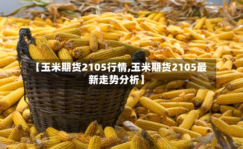 【玉米期货2105行情,玉米期货2105最新走势分析】-第2张图片