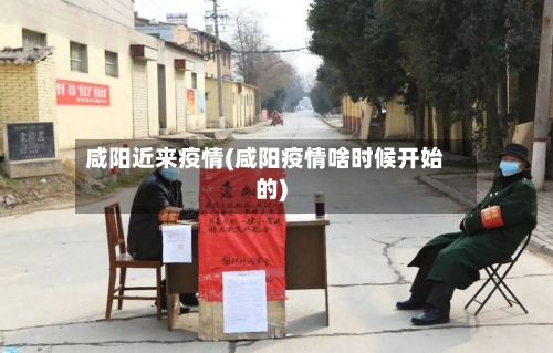 咸阳近来疫情(咸阳疫情啥时候开始的)-第3张图片