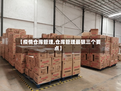 【疫情仓库管理,仓库管理最狠三个要点】