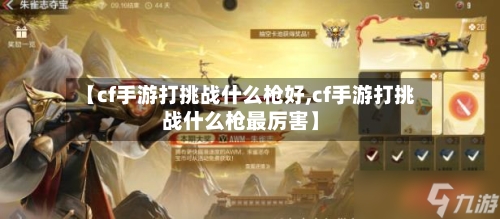 【cf手游打挑战什么枪好,cf手游打挑战什么枪最厉害】-第2张图片