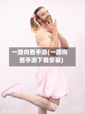一路向西手游(一路向西手游下载安装)
