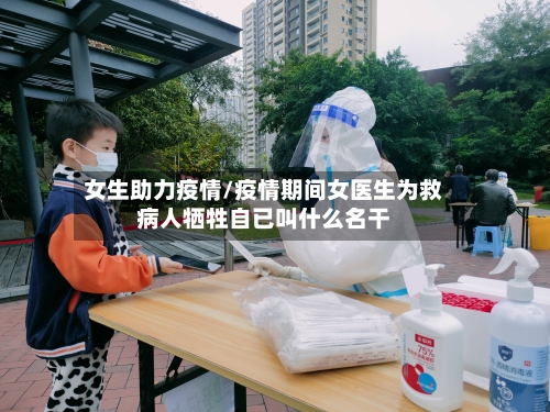 女生助力疫情/疫情期间女医生为救病人牺牲自已叫什么名干-第2张图片