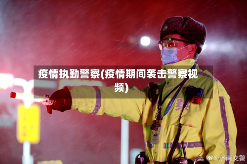 疫情执勤警察(疫情期间袭击警察视频)