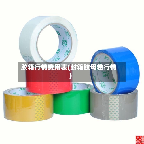 胶箱行情费用表(封箱胶母卷行情)-第3张图片