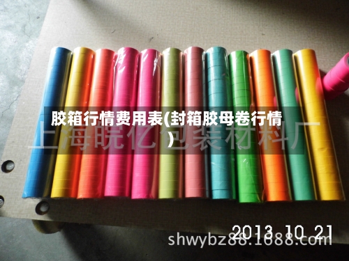 胶箱行情费用表(封箱胶母卷行情)