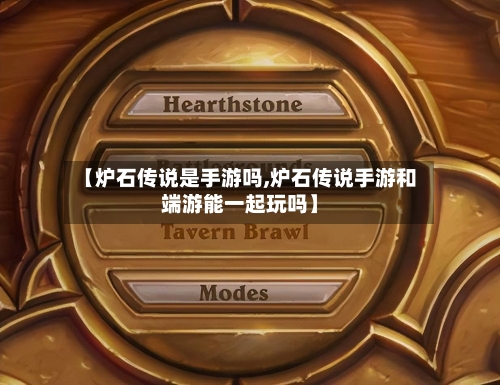 【炉石传说是手游吗,炉石传说手游和端游能一起玩吗】