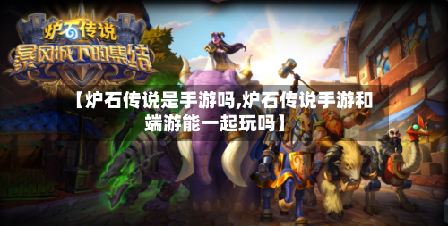 【炉石传说是手游吗,炉石传说手游和端游能一起玩吗】-第2张图片