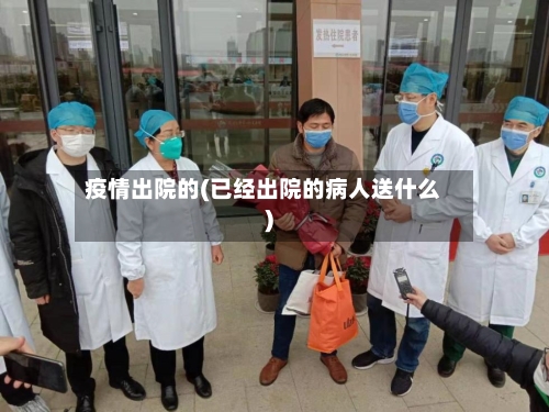 疫情出院的(已经出院的病人送什么)