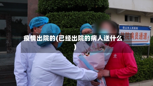 疫情出院的(已经出院的病人送什么)-第2张图片