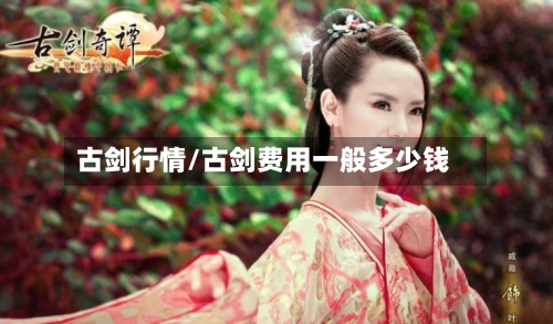 古剑行情/古剑费用一般多少钱