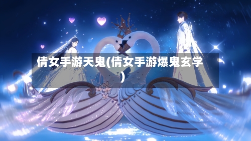 倩女手游天鬼(倩女手游爆鬼玄学)-第3张图片