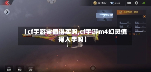 【cf手游零值得买吗,cf手游m4幻灵值得入手吗】-第2张图片