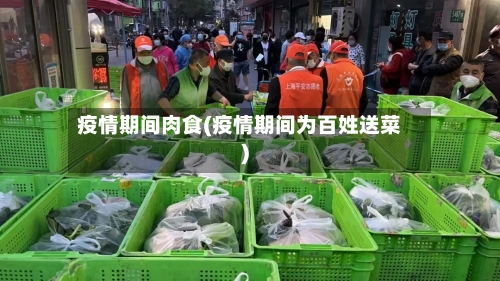 疫情期间肉食(疫情期间为百姓送菜)-第2张图片