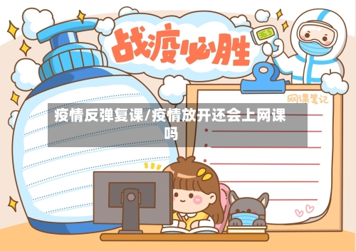 疫情反弹复课/疫情放开还会上网课吗-第3张图片