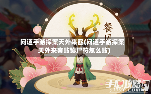 问道手游探案天外来客(问道手游探案天外来客贴镇尸符怎么贴)