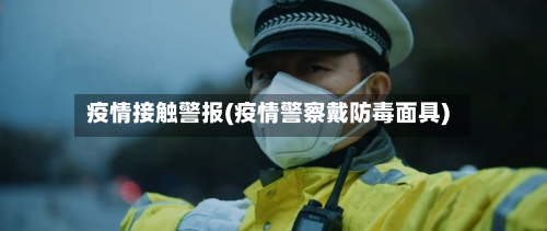 疫情接触警报(疫情警察戴防毒面具)-第3张图片