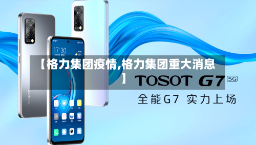 【格力集团疫情,格力集团重大消息】-第2张图片