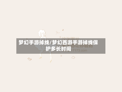 梦幻手游掉线/梦幻西游手游掉线保护多长时间