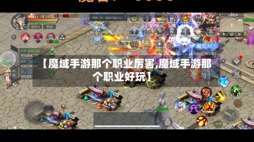 【魔域手游那个职业厉害,魔域手游那个职业好玩】-第2张图片
