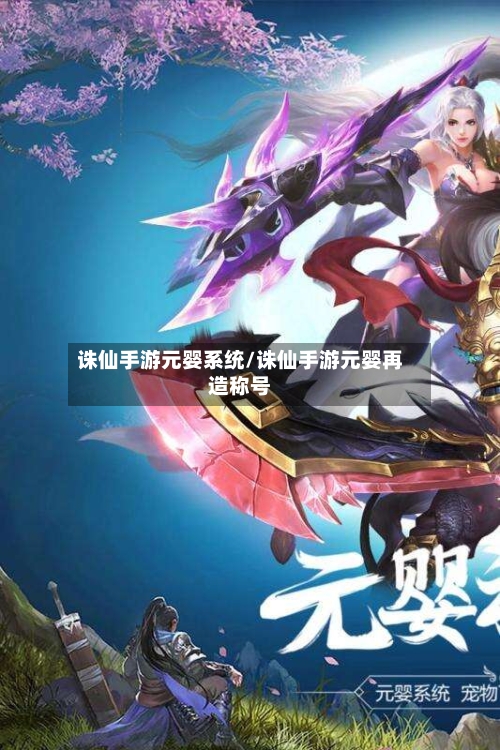 诛仙手游元婴系统/诛仙手游元婴再造称号-第3张图片