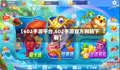 【602手游平台,602手游官方网站下载】
