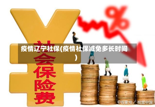 疫情辽宁社保(疫情社保减免多长时间)